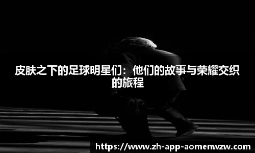 皮肤之下的足球明星们：他们的故事与荣耀交织的旅程