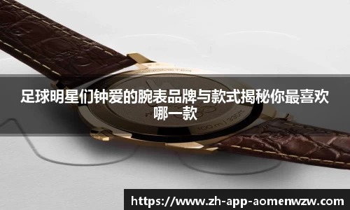 足球明星们钟爱的腕表品牌与款式揭秘你最喜欢哪一款